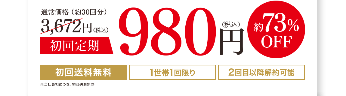 通常価格（約30回分）3,672円（税込）初回定期980円（税込）73%off 1世帯1回限り 2回目以降解約可能