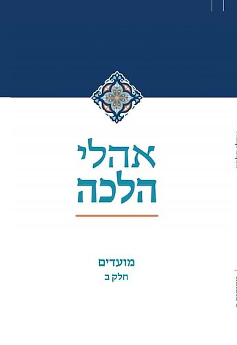 אהלי הלכה - מועדים חלק ב' / מכון התורה והארץ