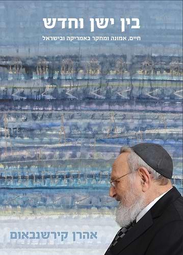 בין ישן וחדש - חיים, אמונה ומחקר באמריקה ובישראל / אהרן קירשנבאום