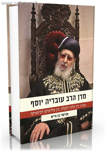 מרן הרב עובדיה - מנהיג בין הלכה לקבלה, בין פוליטיקה למיסטיקה / אבישי בן חיים