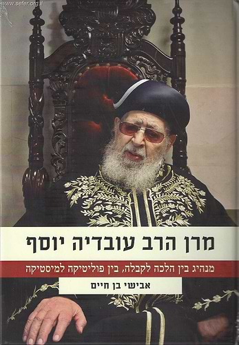 מרן הרב עובדיה - מנהיג בין הלכה לקבלה, בין פוליטיקה למיסטיקה / אבישי בן חיים