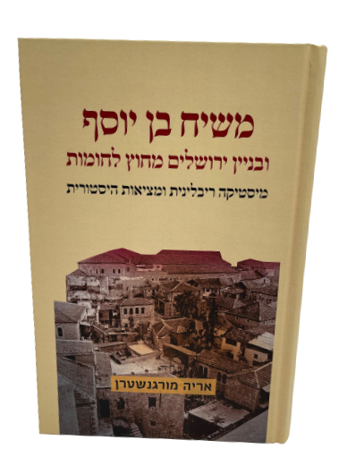 משיח בן יוסף ובניין ירושלים מחוץ לחומות - מיסטיקה ריבלינית ומציאות הסטורית  / אריה מורגנשטרן 