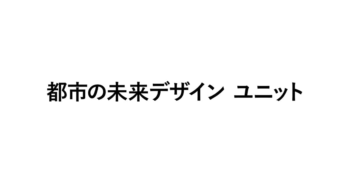 都市の未来デザイン ユニット - Labs & Projects（ラボ&プロジェクト