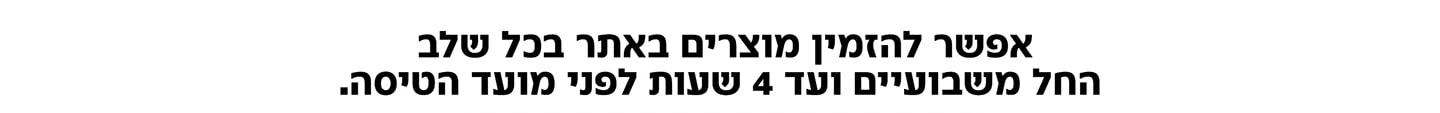 אפשר להזמין מוצריםבאתר בכל שלב החל משבועיים ועד 4 שעות לפני מועד הטיסה.