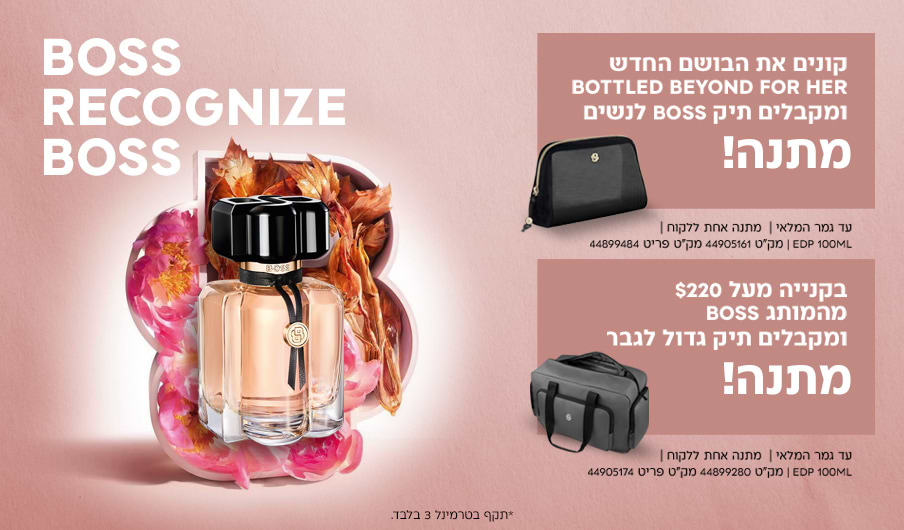 בקניית הבושם Bottled Beyond For Her החדש תקבלו תיק BOSS לנשים. בקנייה מעל 220$ מהמותג תקבלו תיק BOSS לגבר. בקניית הבושם Bottled Beyond For Her החדש תקבלו תיק BOSS לנשים. בקנייה מעל 220$ מהמותג תקבלו תיק BOSS לגבר.